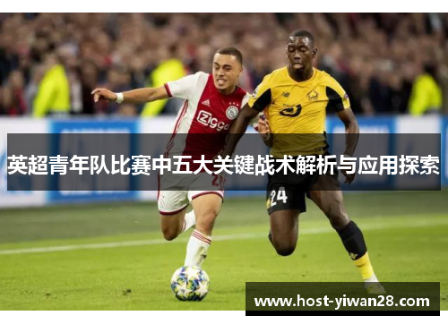 英超青年队比赛中五大关键战术解析与应用探索 英超青年队比赛中五大关键战术解析与应用探索