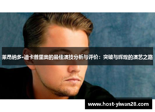 莱昂纳多·迪卡普里奥的最佳演技分析与评价:突破与辉煌的演艺之路 莱昂纳多·迪卡普里奥的最佳演技分析与评价:突破与辉煌的演艺之路