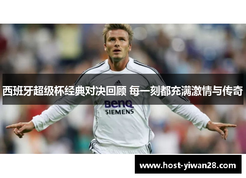 西班牙超级杯经典对决回顾 每一刻都充满激情与传奇 西班牙超级杯经典对决回顾 每一刻都充满激情与传奇