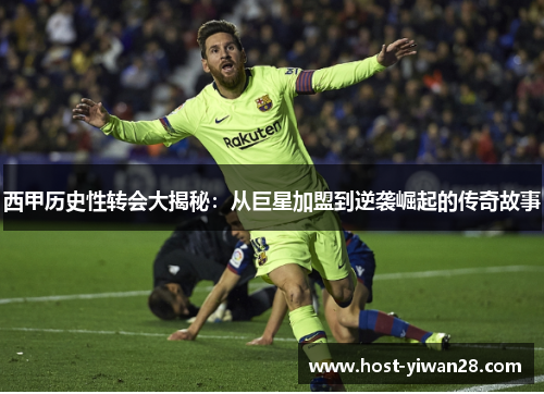 西甲历史性转会大揭秘:从巨星加盟到逆袭崛起的传奇故事 西甲历史性转会大揭秘:从巨星加盟到逆袭崛起的传奇故事