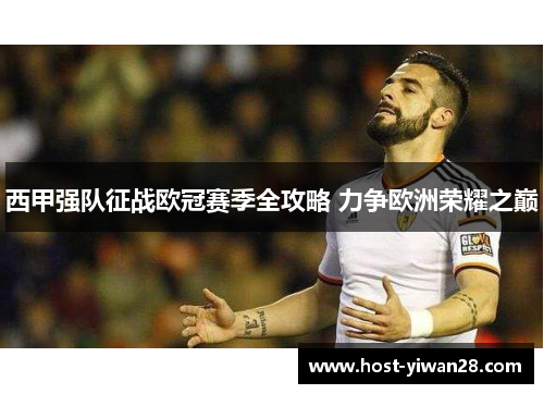 西甲强队征战欧冠赛季全攻略 力争欧洲荣耀之巅 西甲强队征战欧冠赛季全攻略 力争欧洲荣耀之巅