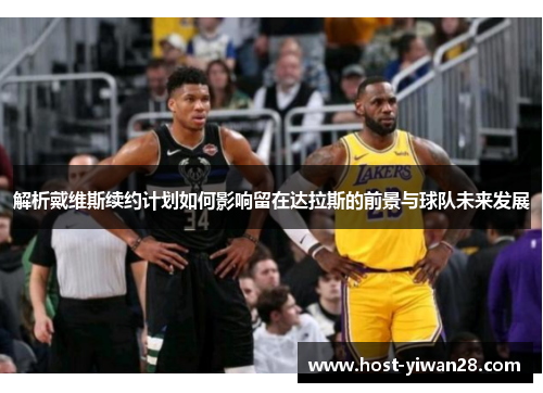 解析戴维斯续约计划如何影响留在达拉斯的前景与球队未来发展