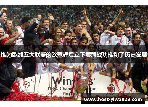 谁为欧洲五大联赛的欧冠辉煌立下赫赫战功推动了历史发展