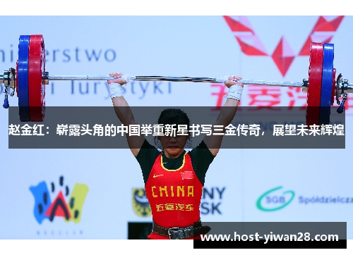 赵金红:崭露头角的中国举重新星书写三金传奇,展望未来辉煌 赵金红:崭露头角的中国举重新星书写三金传奇,展望未来辉煌