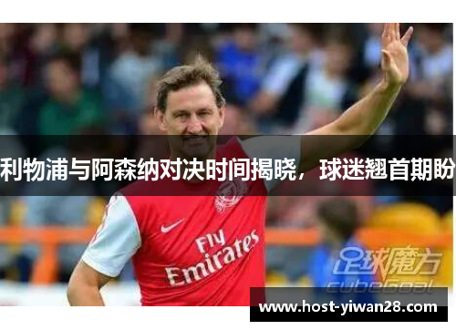 利物浦与阿森纳对决时间揭晓,球迷翘首期盼 利物浦与阿森纳对决时间揭晓,球迷翘首期盼