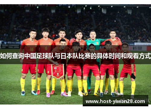 如何查询中国足球队与日本队比赛的具体时间和观看方式 如何查询中国足球队与日本队比赛的具体时间和观看方式