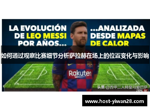 如何通过观察比赛细节分析萨拉赫在场上的位置变化与影响 如何通过观察比赛细节分析萨拉赫在场上的位置变化与影响