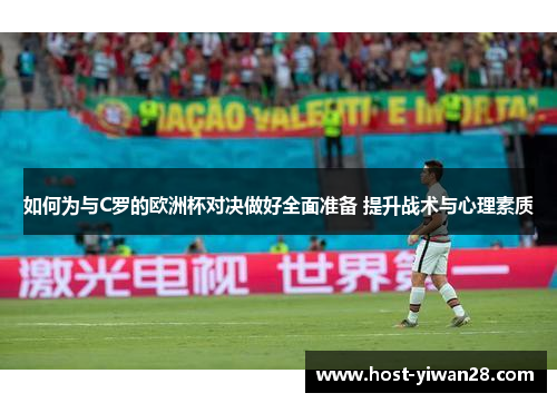如何为与C罗的欧洲杯对决做好全面准备 提升战术与心理素质 如何为与C罗的欧洲杯对决做好全面准备 提升战术与心理素质