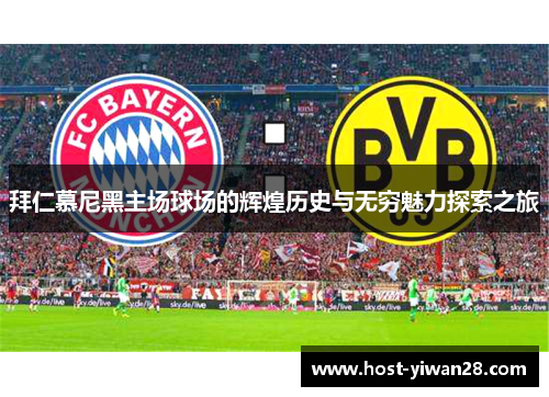 拜仁慕尼黑主场球场的辉煌历史与无穷魅力探索之旅 拜仁慕尼黑主场球场的辉煌历史与无穷魅力探索之旅