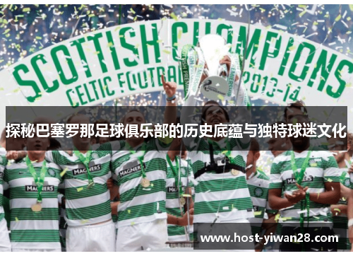 探秘巴塞罗那足球俱乐部的历史底蕴与独特球迷文化 探秘巴塞罗那足球俱乐部的历史底蕴与独特球迷文化