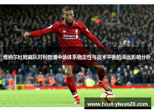 维纳尔杜姆离队对利物浦中场体系稳定性与战术平衡的深远影响分析