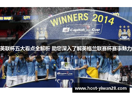 英联杯五大看点全解析 助您深入了解英格兰联赛杯赛事魅力 英联杯五大看点全解析 助您深入了解英格兰联赛杯赛事魅力