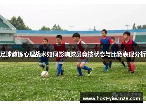 足球教练心理战术如何影响球员竞技状态与比赛表现分析 足球教练心理战术如何影响球员竞技状态与比赛表现分析