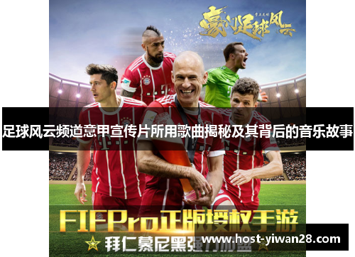 足球风云频道意甲宣传片所用歌曲揭秘及其背后的音乐故事 足球风云频道意甲宣传片所用歌曲揭秘及其背后的音乐故事