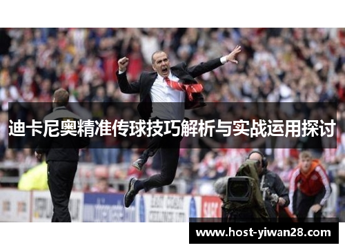 迪卡尼奥精准传球技巧解析与实战运用探讨 迪卡尼奥精准传球技巧解析与实战运用探讨