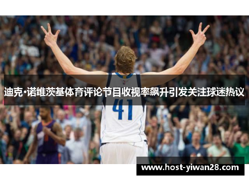 迪克·诺维茨基体育评论节目收视率飙升引发关注球迷热议 迪克·诺维茨基体育评论节目收视率飙升引发关注球迷热议